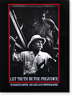 LET TRUTH BE THE PREJUDICE W. Eugene Smith: His Life and