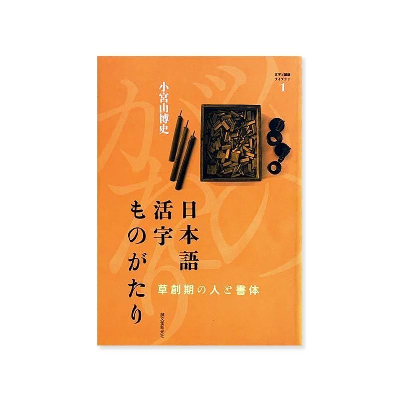 日本語活字ものがたり 草創期の人と書体 小宮山博史 文字と組版ライブラリ 1