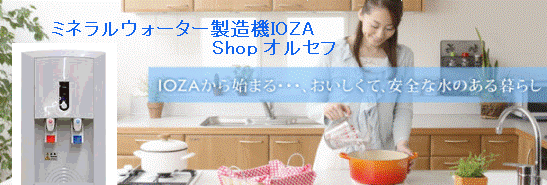 ミネラルウォーター製造機IOZA(イオザ) Shop オルセフ