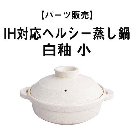 【パーツ販売】IH対応ヘルシー蒸し鍋 白釉 小 - 伊賀焼窯元 長谷園 公式通販