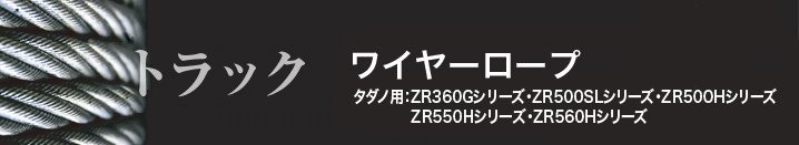 トラック ワイヤーロープ／タダノ用：ZR360Gシリーズ・ZR500SLシリーズ・Z500Hシリーズ・ZR550Hシリーズ・ZR560Hシリーズ  AIBNET ｜ ワイヤーロープのオンライン販売