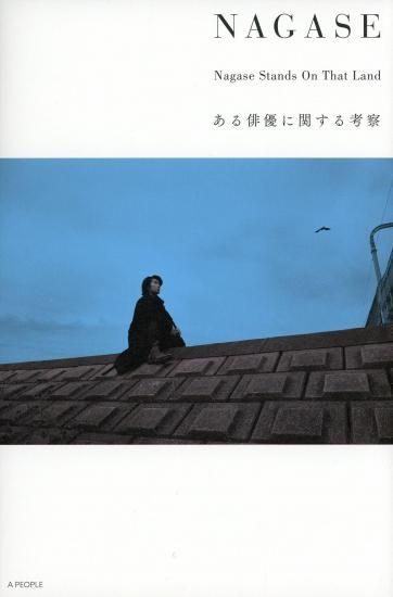 NAGASE Nagase Stands On That Land ある俳優に関する考察／永瀬